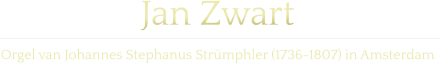 Jan Zwart  Orgel van Johannes Stephanus Strümphler (1736-1807) in Amsterdam