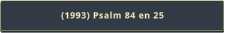 (1993) Psalm 84 en 25