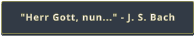 "Herr Gott, nun..." - J. S. Bach