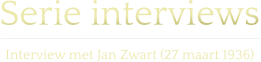 Serie interviews  Interview met Jan Zwart (27 maart 1936)