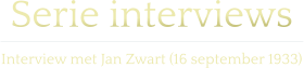 Serie interviews  Interview met Jan Zwart (16 september 1933)