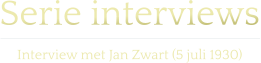 Serie interviews  Interview met Jan Zwart (5 juli 1930)