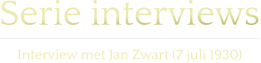 Serie interviews  Interview met Jan Zwart (7 juli 1930)